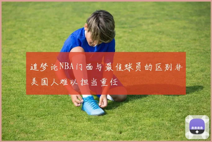 追梦论NBA门面与最佳球员的区别非美国人难以担当重任