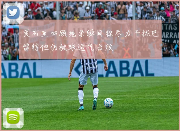 莫布里回顾绝杀瞬间称尽力干扰巴雷特但仍被球运气击败