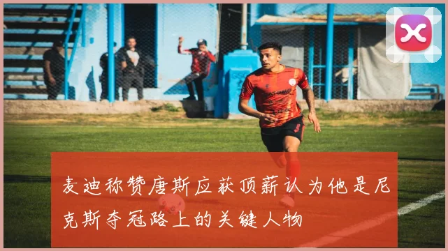 麦迪称赞唐斯应获顶薪认为他是尼克斯夺冠路上的关键人物