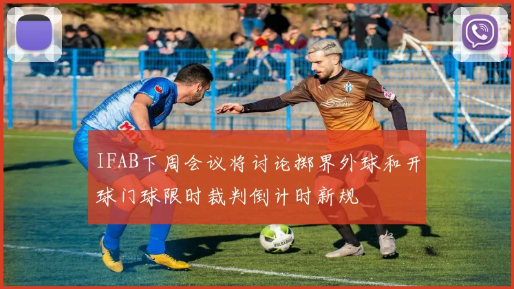 IFAB下周会议将讨论掷界外球和开球门球限时裁判倒计时新规