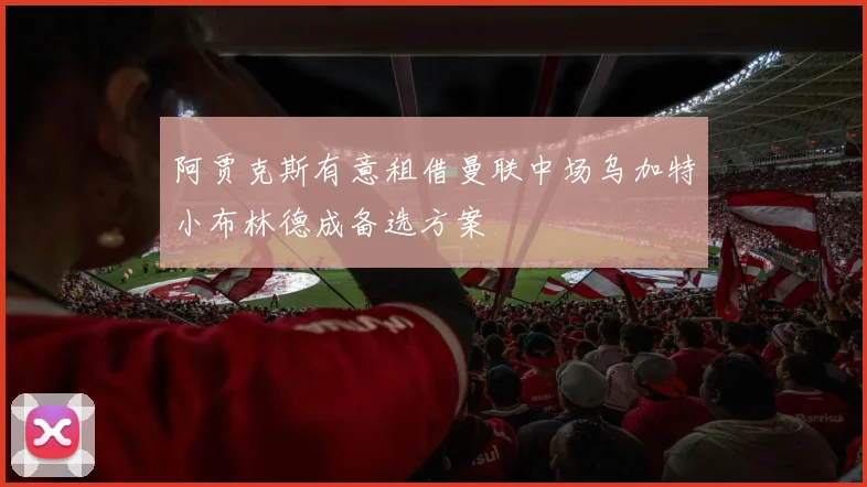 阿贾克斯有意租借曼联中场乌加特小布林德成备选方案