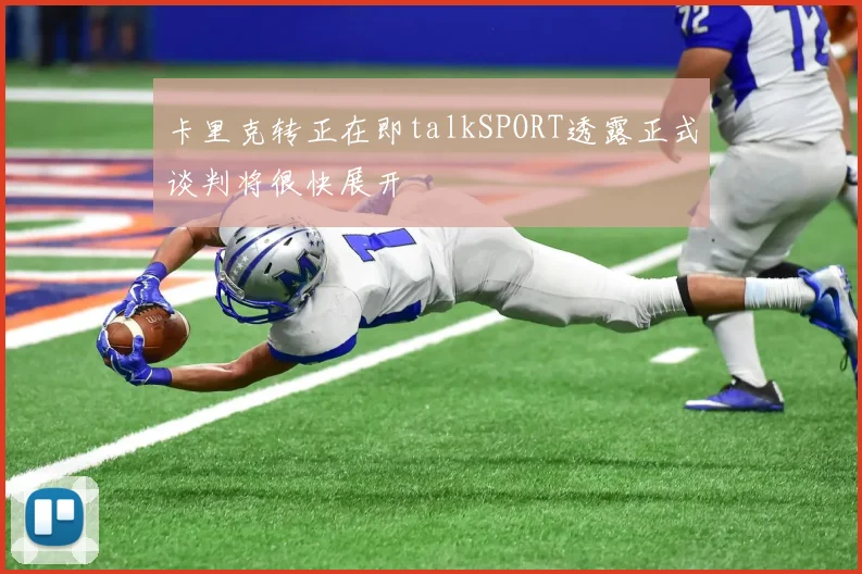 卡里克转正在即talkSPORT透露正式谈判将很快展开