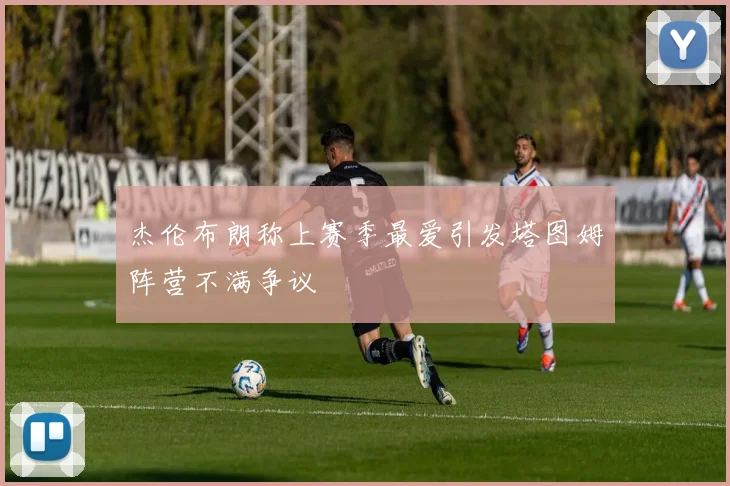 杰伦布朗称上赛季最爱引发塔图姆阵营不满争议