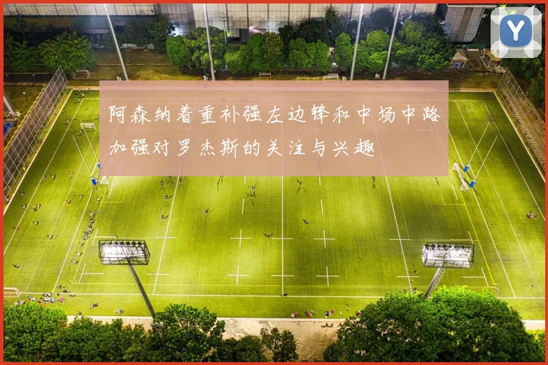 阿森纳着重补强左边锋和中场中路加强对罗杰斯的关注与兴趣